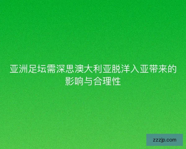 亚洲足坛需深思澳大利亚脱洋入亚带来的影响与合理性 亚洲足坛需深思澳大利亚脱洋入亚带来的影响与合理性