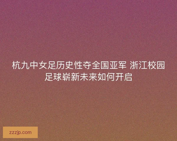 杭九中女足历史性夺全国亚军 浙江校园足球崭新未来如何开启