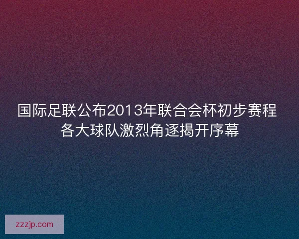 国际足联公布2013年联合会杯初步赛程 各大球队激烈角逐揭开序幕