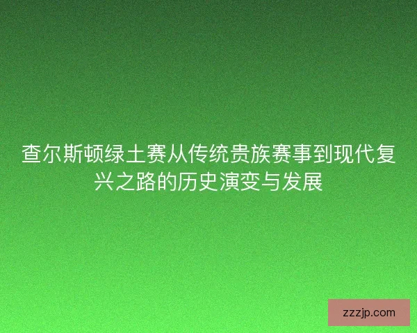 查尔斯顿绿土赛从传统贵族赛事到现代复兴之路的历史演变与发展